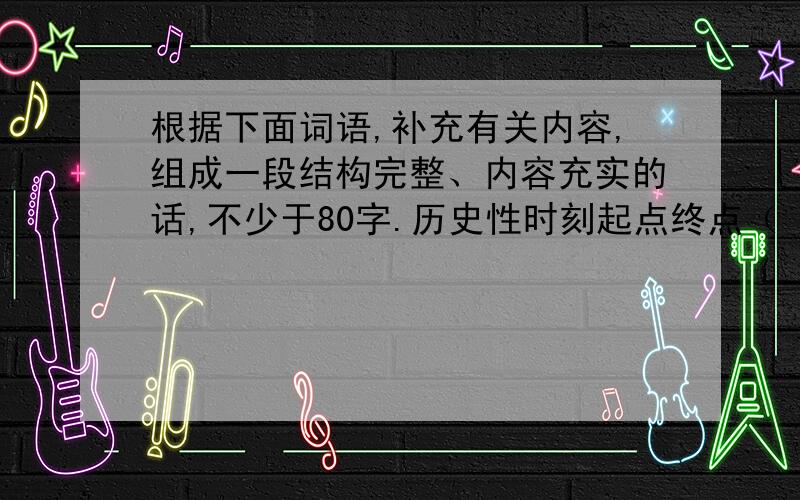 根据下面词语,补充有关内容,组成一段结构完整、内容充实的话,不少于80字.历史性时刻起点终点（ ）掌声