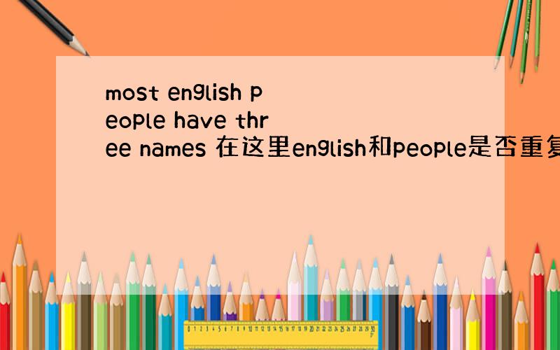 most english people have three names 在这里english和people是否重复?为