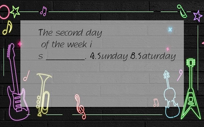 The second day of the week is ________. A．Sunday B．Saturday