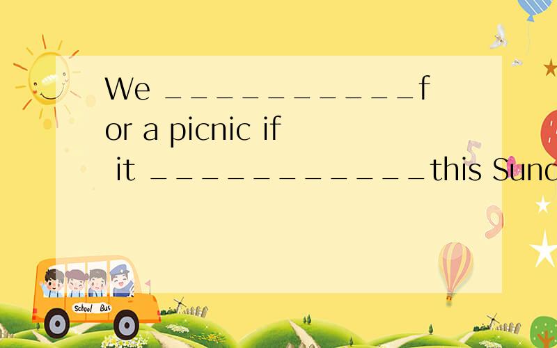 We __________for a picnic if it ___________this Sunday. A．wo