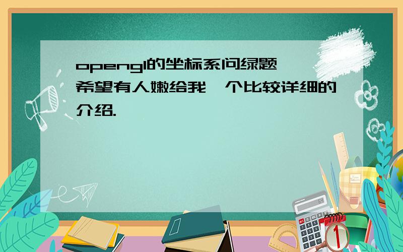 opengl的坐标系问绿题,希望有人嫩给我一个比较详细的介绍.