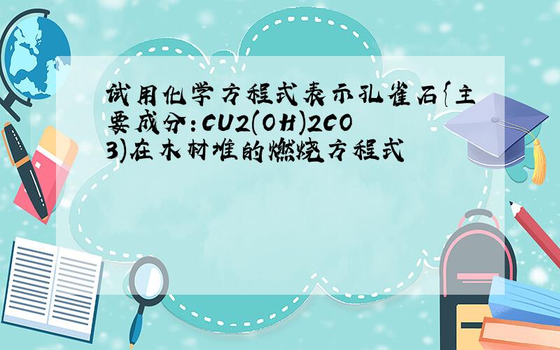 试用化学方程式表示孔雀石{主要成分：CU2(OH)2CO3)在木材堆的燃烧方程式