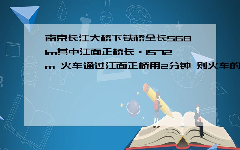 南京长江大桥下铁桥全长5681m其中江面正桥长·1572m 火车通过江面正桥用2分钟 则火车的速度多少 m/s