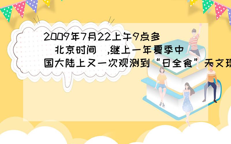 2009年7月22上午9点多（北京时间）,继上一年夏季中国大陆上又一次观测到“日全食”天文现象