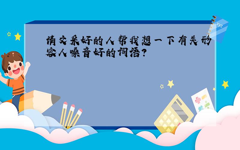 请文采好的人帮我想一下有关形容人嗓音好的词语?