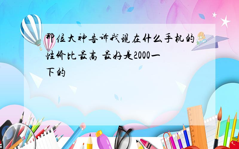 那位大神告诉我现在什么手机的性价比最高 最好是2000一下的