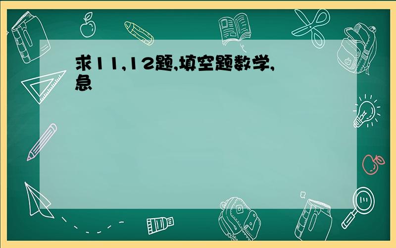 求11,12题,填空题数学,急