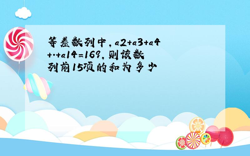 等差数列中,a2+a3+a4+.+a14=169,则该数列前15项的和为多少