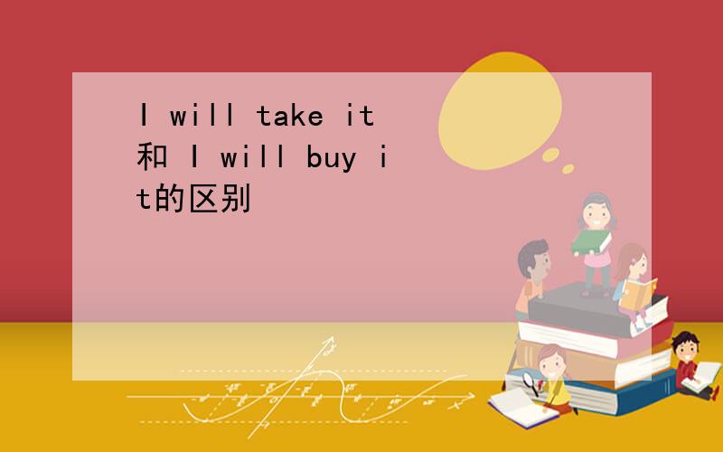 I will take it和 I will buy it的区别