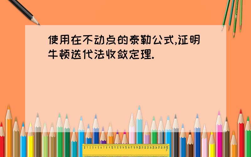 使用在不动点的泰勒公式,证明牛顿迭代法收敛定理.