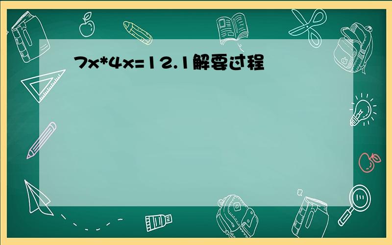 7x*4x=12.1解要过程