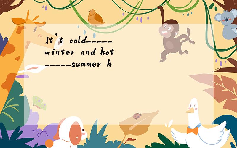 It't cold_____winter and hot_____summer h