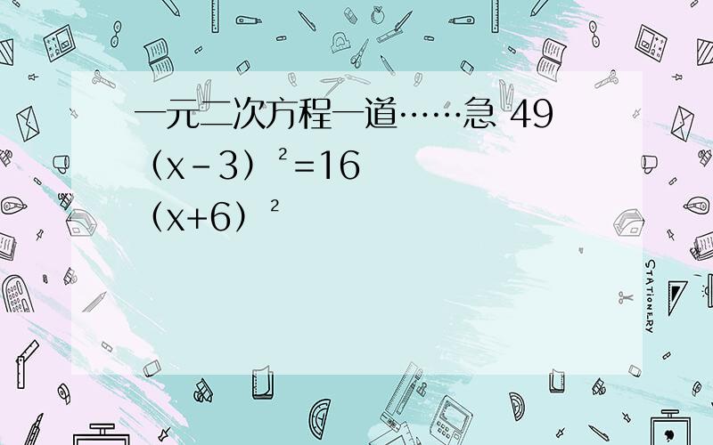 一元二次方程一道……急 49（x-3）²=16（x+6）²