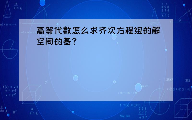 高等代数怎么求齐次方程组的解空间的基?