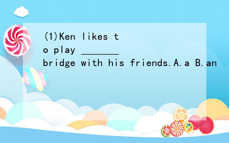 (1)Ken likes to play _______bridge with his friends.A.a B.an