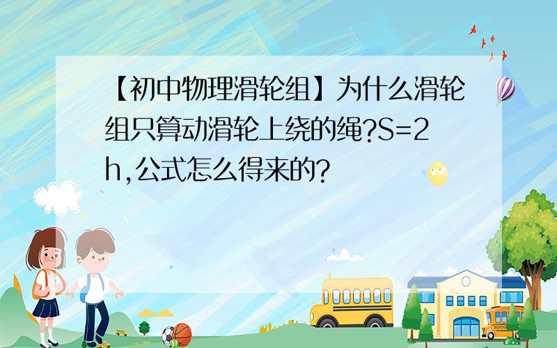 【初中物理滑轮组】为什么滑轮组只算动滑轮上绕的绳?S=2h,公式怎么得来的?