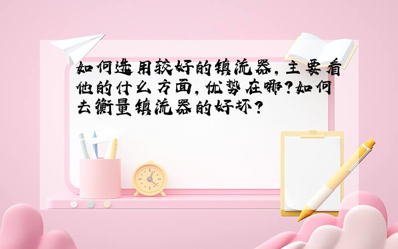 如何选用较好的镇流器,主要看他的什么方面,优势在哪?如何去衡量镇流器的好坏?