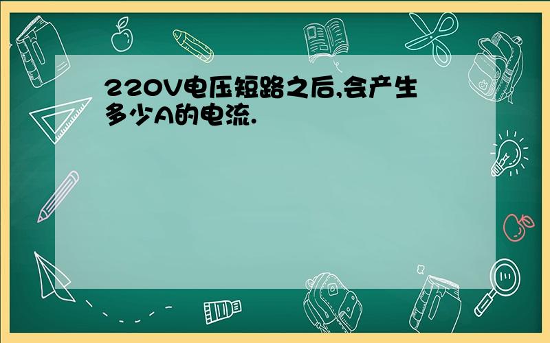 220V电压短路之后,会产生多少A的电流.