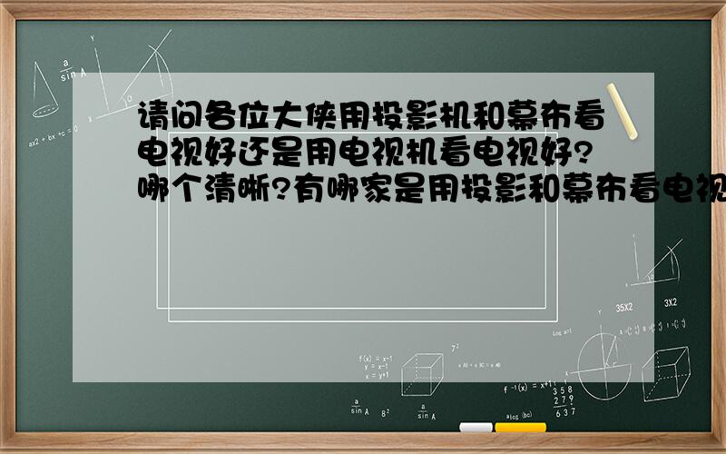 请问各位大侠用投影机和幕布看电视好还是用电视机看电视好?哪个清晰?有哪家是用投影和幕布看电视的啊?