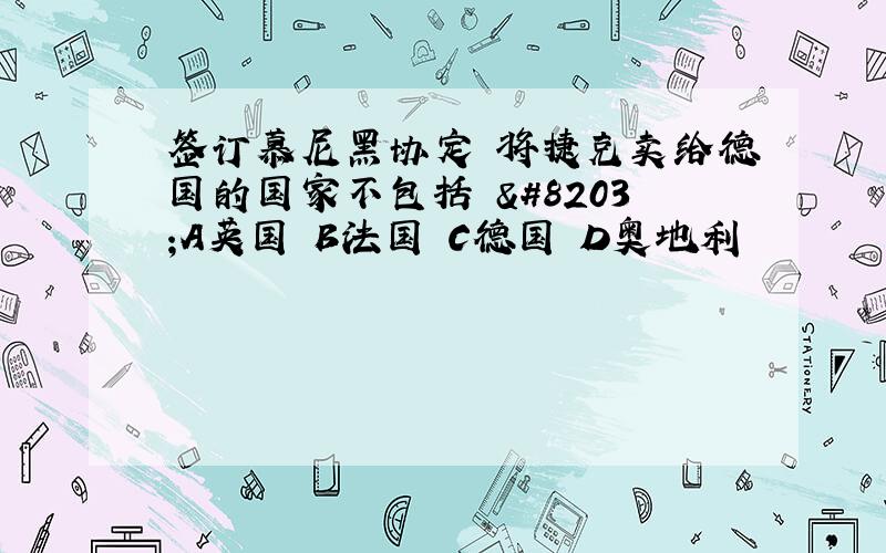 签订慕尼黑协定 将捷克卖给德国的国家不包括 ​A英国 B法国 C德国 D奥地利