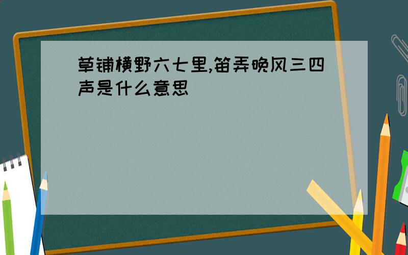 草铺横野六七里,笛弄晚风三四声是什么意思