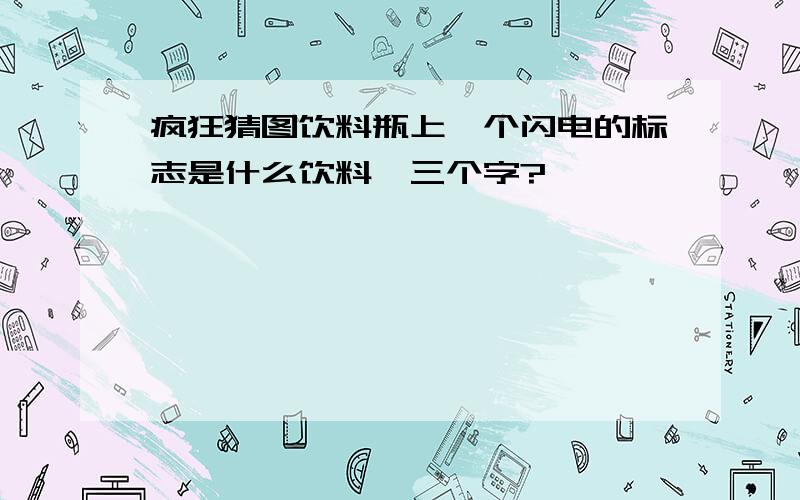 疯狂猜图饮料瓶上一个闪电的标志是什么饮料,三个字?