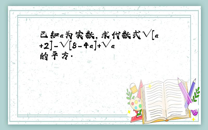 已知a为实数,求代数式√[a+2]-√[8-4a]+√a的平方.