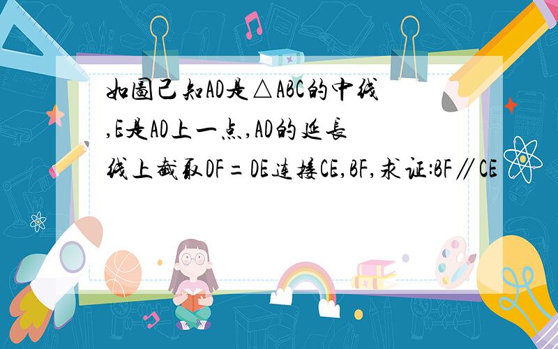 如图己知AD是△ABC的中线,E是AD上一点,AD的延长线上截取DF=DE连接CE,BF,求证:BF∥CE