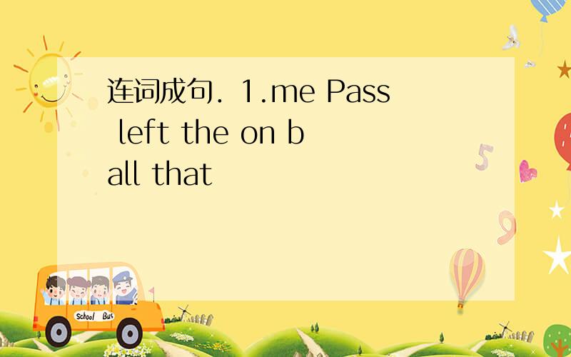 连词成句．1.me Pass left the on ball that