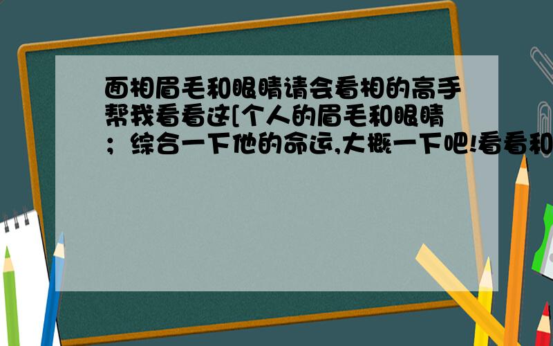 面相眉毛和眼睛请会看相的高手帮我看看这[个人的眉毛和眼睛；综合一下他的命运,大概一下吧!看看和现实中相面的人说的是不是一