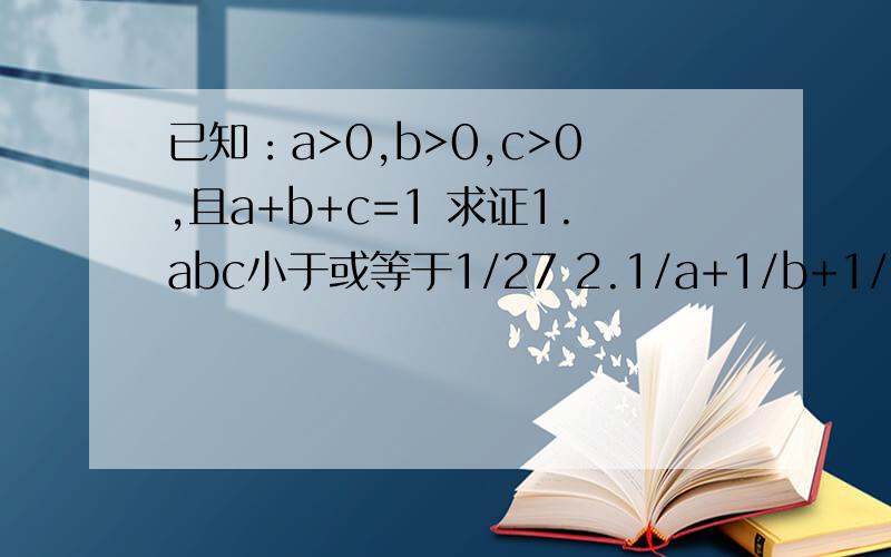 已知：a>0,b>0,c>0,且a+b+c=1 求证1.abc小于或等于1/27 2.1/a+1/b+1/c大于或等于9