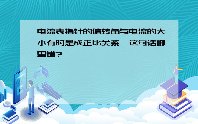 电流表指针的偏转角与电流的大小有时是成正比关系,这句话哪里错?