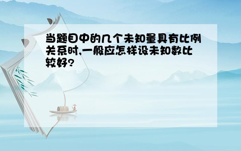 当题目中的几个未知量具有比例关系时,一般应怎样设未知数比较好?