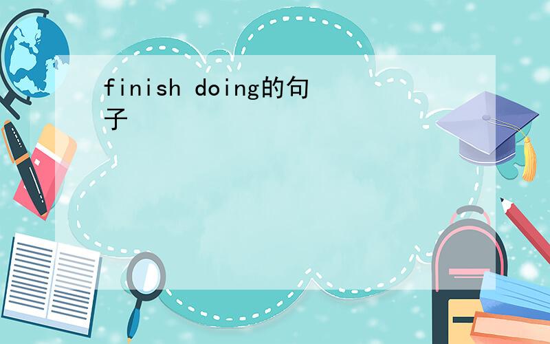 finish doing的句子