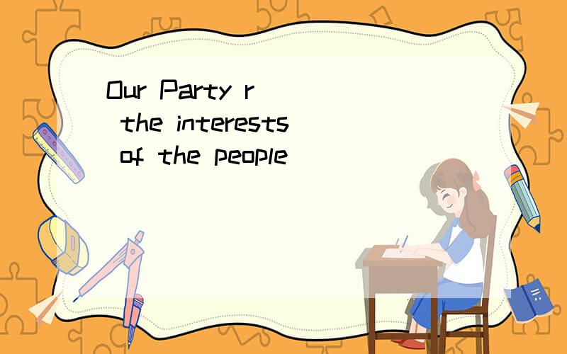 Our Party r___ the interests of the people