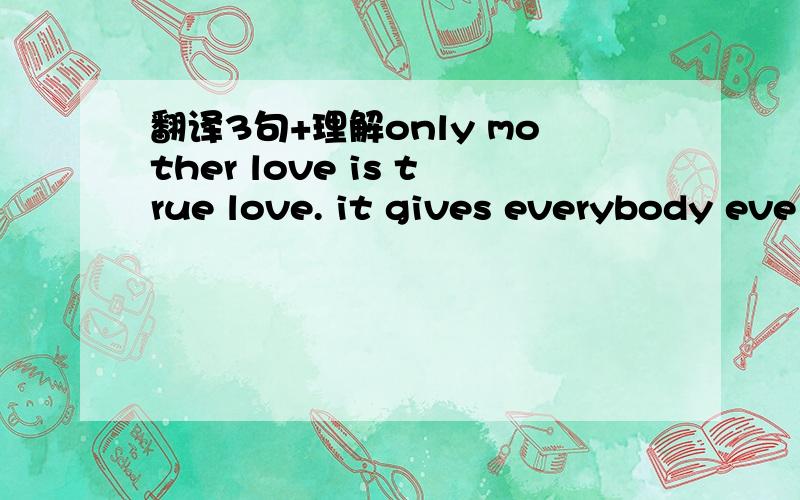 翻译3句+理解only mother love is true love. it gives everybody eve