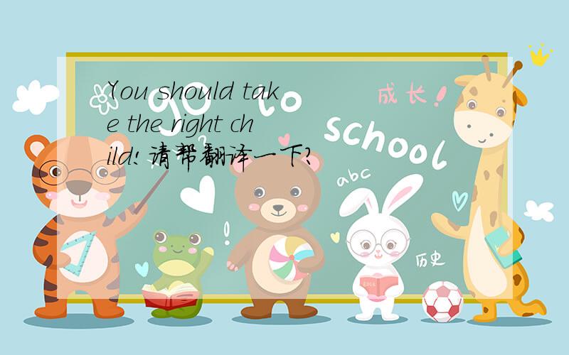 You should take the right child!请帮翻译一下?