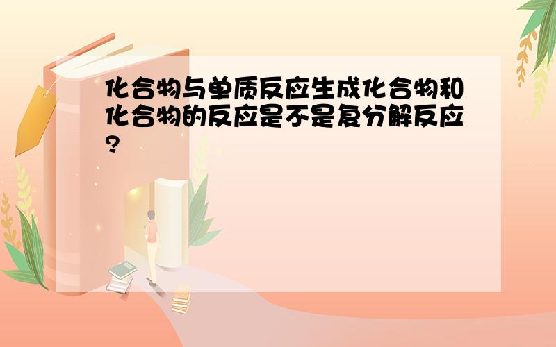 化合物与单质反应生成化合物和化合物的反应是不是复分解反应?