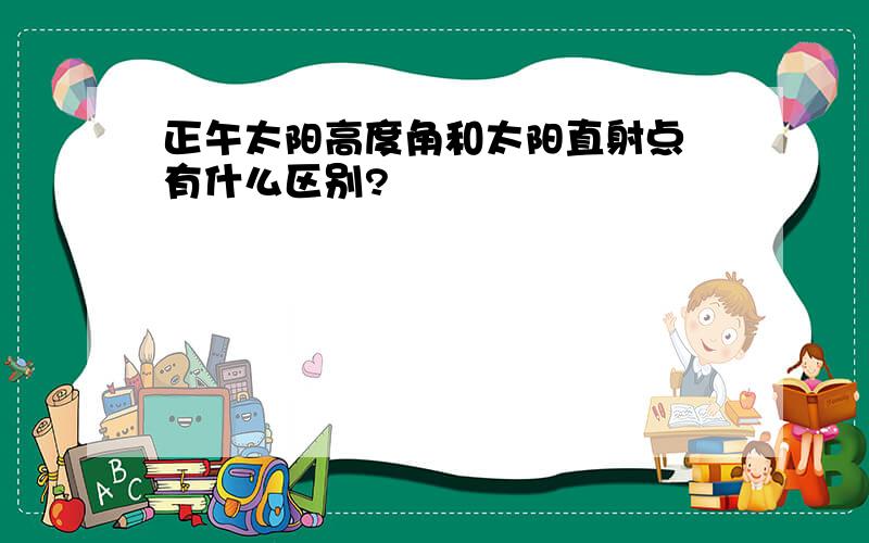 正午太阳高度角和太阳直射点 有什么区别?