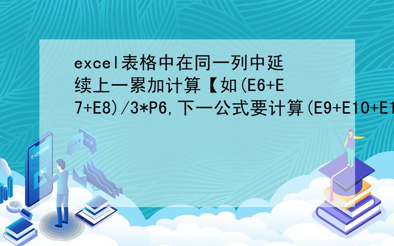 excel表格中在同一列中延续上一累加计算【如(E6+E7+E8)/3*P6,下一公式要计算(E9+E10+E11+E1