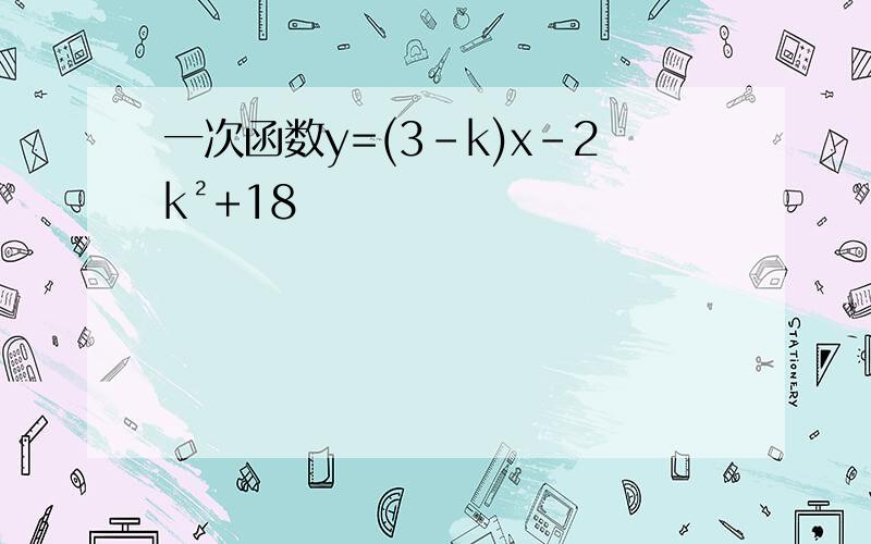 一次函数y=(3-k)x-2k²+18