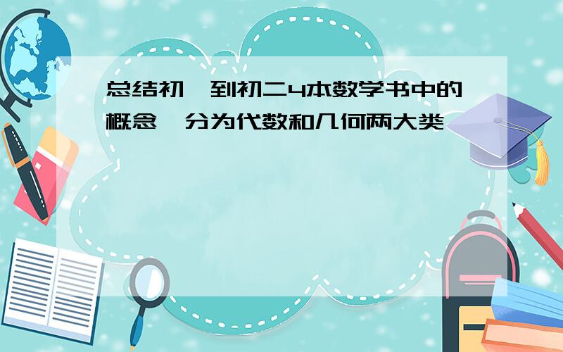 总结初一到初二4本数学书中的概念,分为代数和几何两大类