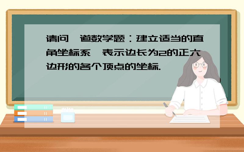 请问一道数学题：建立适当的直角坐标系,表示边长为2的正六边形的各个顶点的坐标.