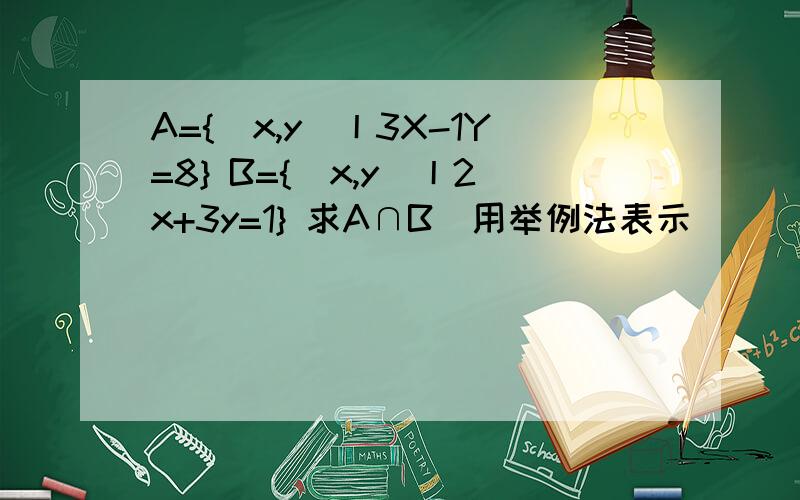 A={(x,y)丨3X-1Y=8} B={(x,y)丨2x+3y=1} 求A∩B（用举例法表示）