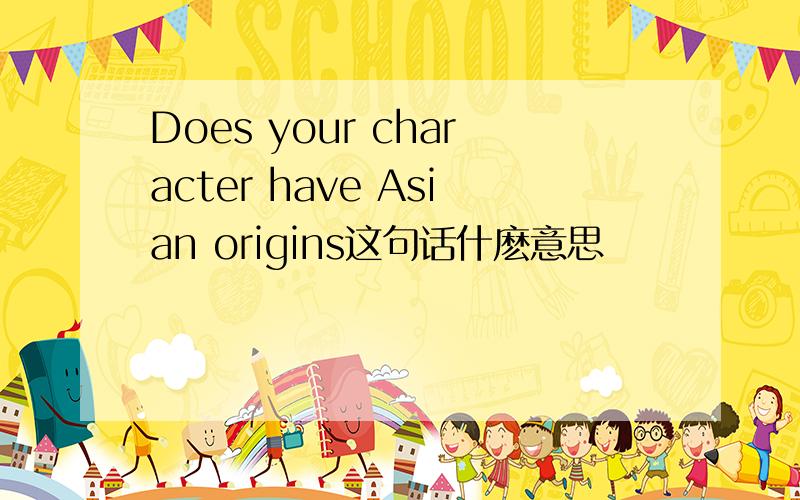 Does your character have Asian origins这句话什麽意思