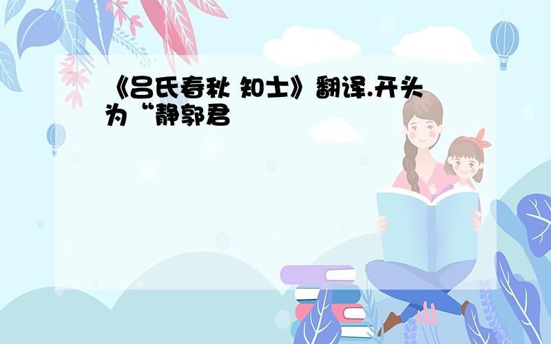 《吕氏春秋 知士》翻译.开头为“静郭君