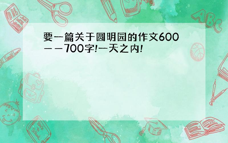 要一篇关于圆明园的作文600——700字!一天之内!