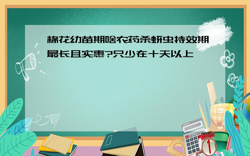 棉花幼苗期啥农药杀蚜虫持效期最长且实惠?只少在十天以上