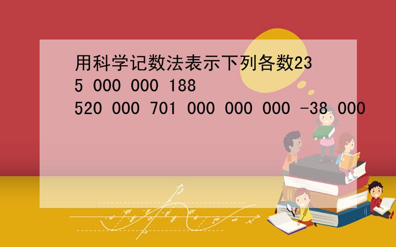 用科学记数法表示下列各数235 000 000 188 520 000 701 000 000 000 -38 000