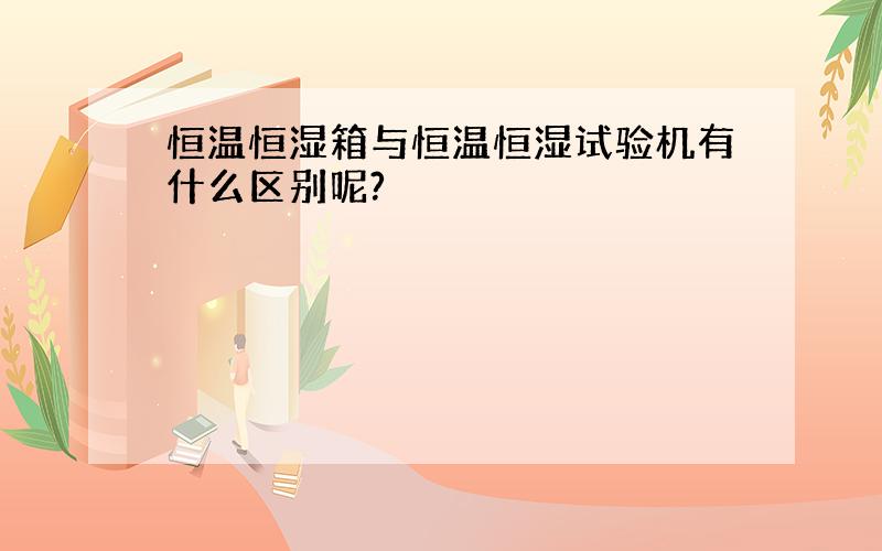 恒温恒湿箱与恒温恒湿试验机有什么区别呢?